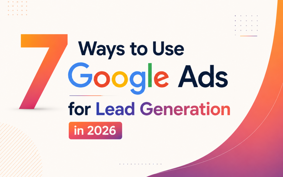 7 Ways to Use Google Ads for Lead Generation in 2026 