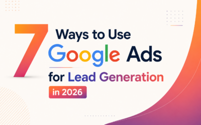 7 Ways to Use Google Ads for Lead Generation in 2026 